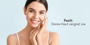 Fazit: Deine Haut vergisst nie.